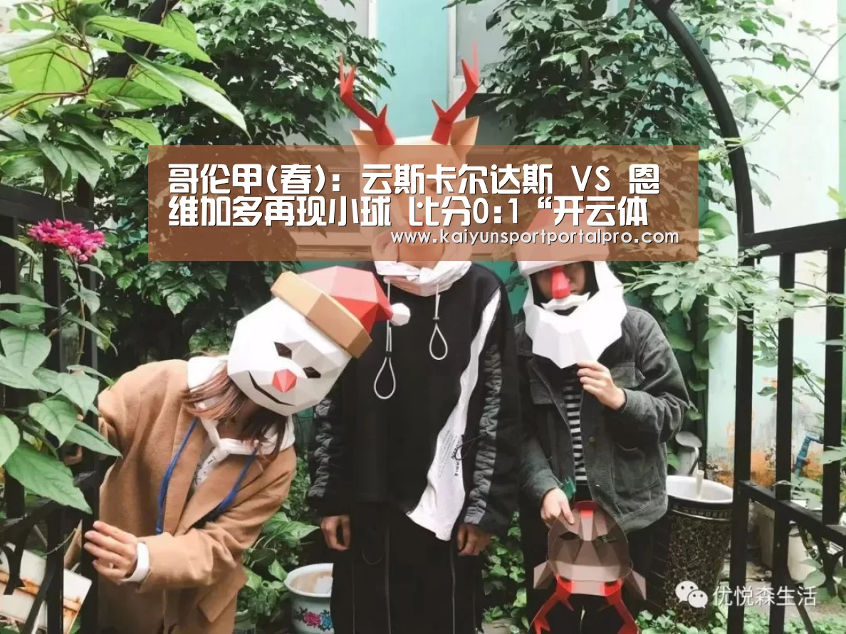哥伦甲(春): 云斯卡尔达斯 VS 恩维加多再现小球 比分0:1“开云体育首页”(图3) KAIYUN入口