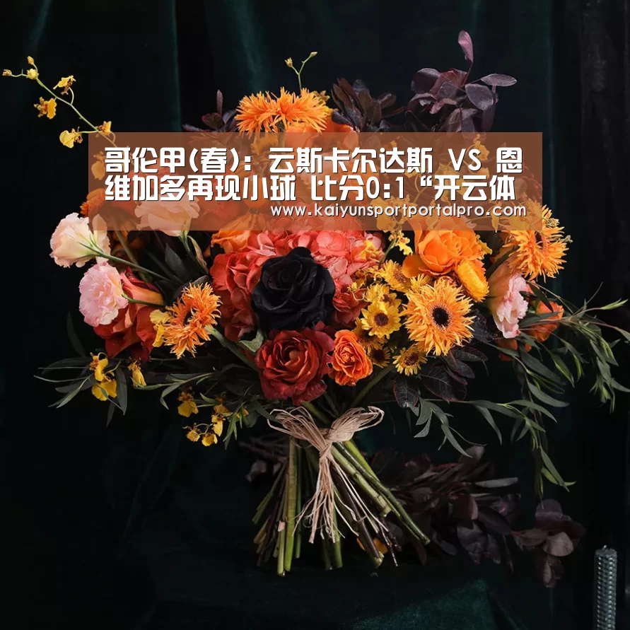哥伦甲(春): 云斯卡尔达斯 VS 恩维加多再现小球 比分0:1“开云体育首页”(图2) 开云体育