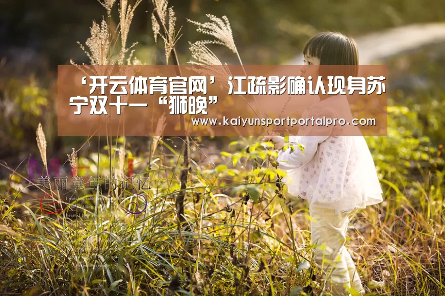‘开云体育官网’江疏影确认现身苏宁双十一“狮晚”(图1) KAIYUN入口